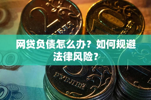 武汉网贷负债怎么办？如何规避法律风险？