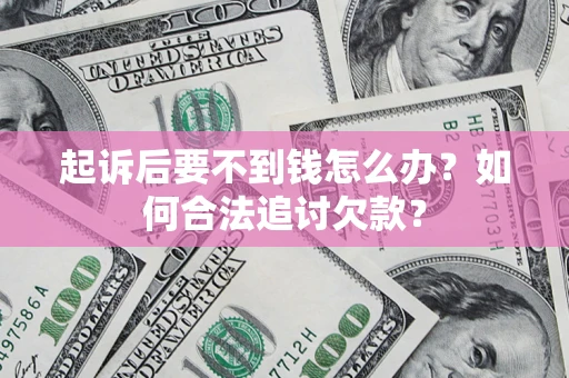 武汉起诉后要不到钱怎么办？如何合法追讨欠款？