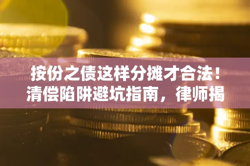 武汉按份之债这样分摊才合法！清偿陷阱避坑指南，律师揭秘关键条款