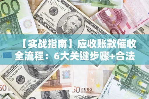 武汉【实战指南】应收账款催收全流程：6大关键步骤+合法回款技巧