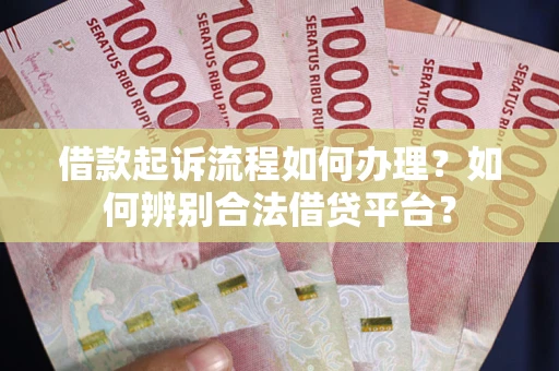 武汉借款起诉流程如何办理？如何辨别合法借贷平台？