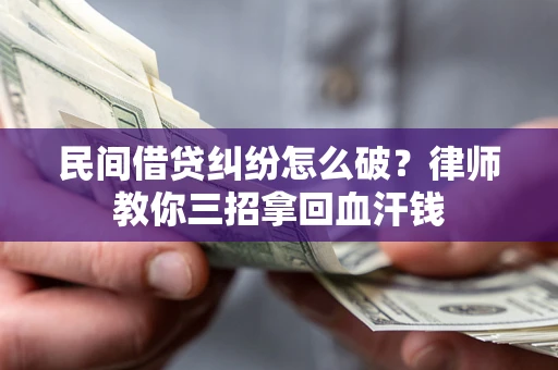 武汉民间借贷纠纷怎么破？律师教你三招拿回血汗钱