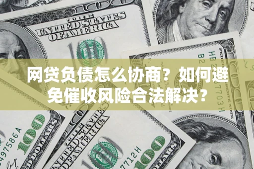 武汉网贷负债怎么协商？如何避免催收风险合法解决？