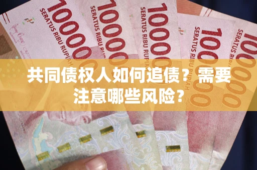 武汉共同债权人如何追债？需要注意哪些风险？