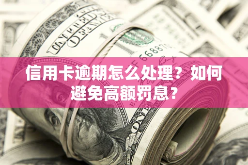 武汉信用卡逾期怎么处理？如何避免高额罚息？