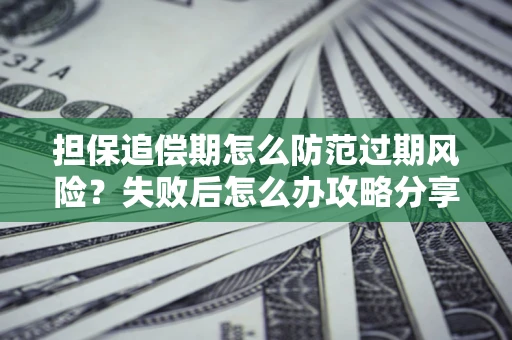 武汉担保追偿期怎么防范过期风险？失败后怎么办攻略分享