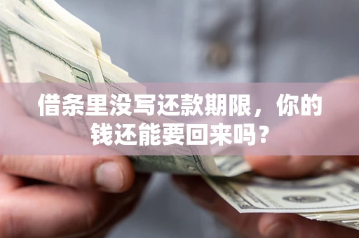 武汉借条里没写还款期限，你的钱还能要回来吗？