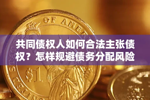 武汉共同债权人如何合法主张债权？怎样规避债务分配风险？