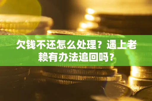 武汉欠钱不还怎么处理？遇上老赖有办法追回吗？