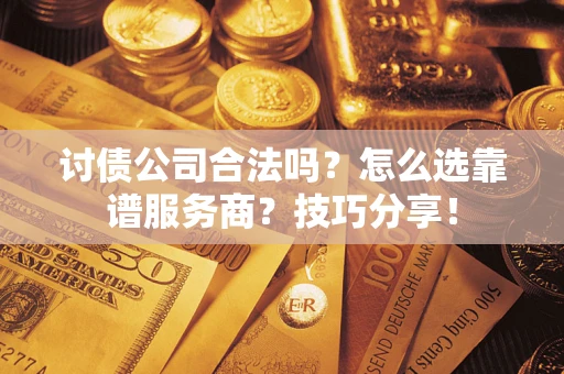 武汉讨债公司合法吗？怎么选靠谱服务商？技巧分享！