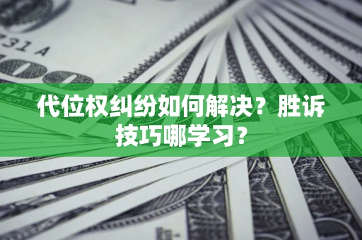 武汉代位权纠纷如何解决？胜诉技巧哪学习？