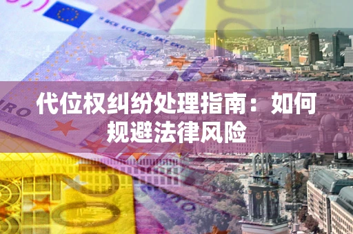 武汉代位权纠纷处理指南:如何规避法律风险 武汉代位权纠纷处理指南:如何规避法律风险