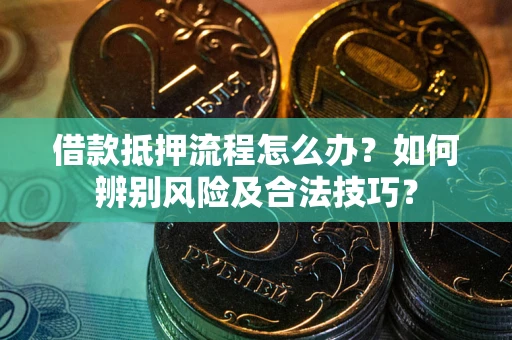 武汉借款抵押流程怎么办？如何辨别风险及合法技巧？