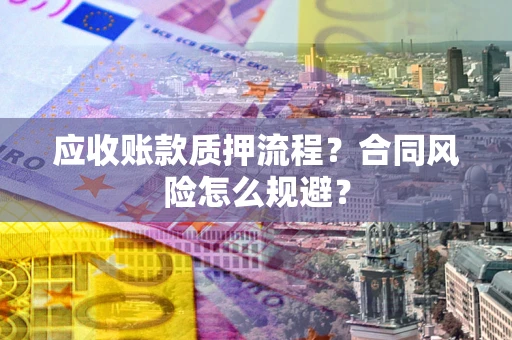 武汉应收账款质押流程？合同风险怎么规避？