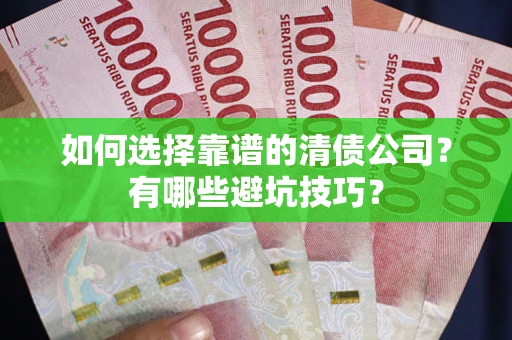 武汉如何选择靠谱的清债公司？有哪些避坑技巧？