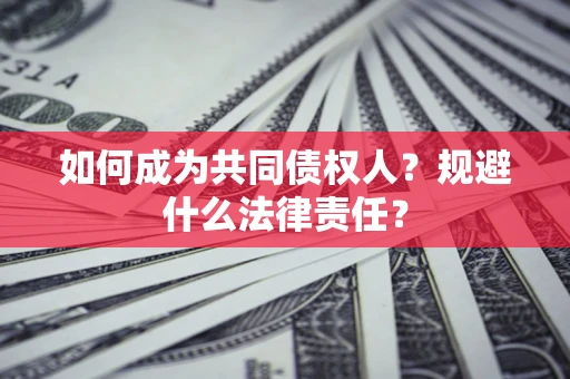 武汉如何成为共同债权人？规避什么法律责任？