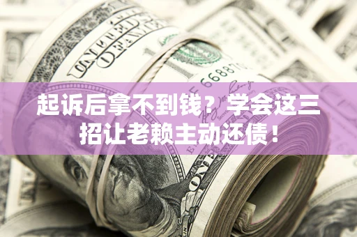 武汉起诉后拿不到钱？学会这三招让老赖主动还债！