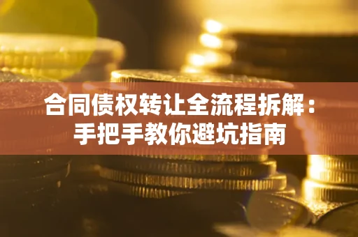 武汉合同债权转让全流程拆解：手把手教你避坑指南
