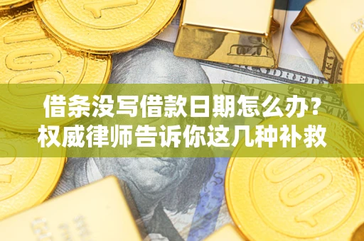 武汉借条没写借款日期怎么办？权威律师告诉你这几种补救方法！