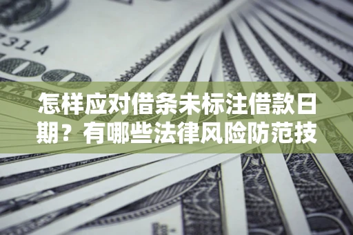 武汉怎样应对借条未标注借款日期？有哪些法律风险防范技巧？