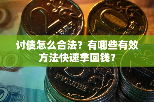 武汉讨债怎么合法？有哪些有效方法快速拿回钱？