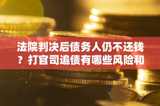 武汉法院判决后债务人仍不还钱？打官司追债有哪些风险和技巧？