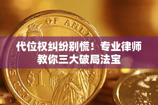 武汉代位权纠纷别慌！专业律师教你三大破局法宝