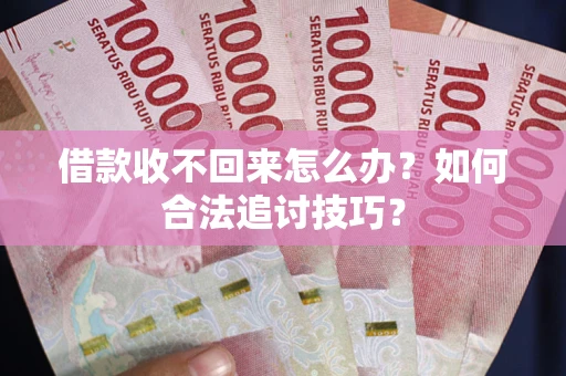 武汉借款收不回来怎么办？如何合法追讨技巧？