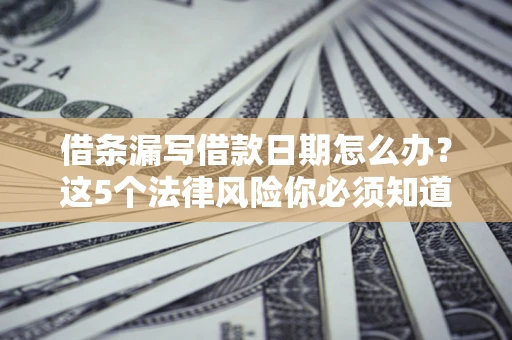 武汉借条漏写借款日期怎么办？这5个法律风险你必须知道