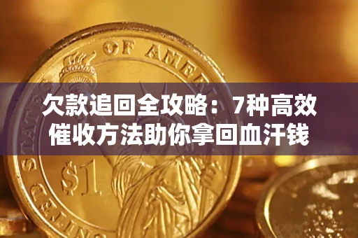 武汉欠款追回全攻略：7种高效催收方法助你拿回血汗钱