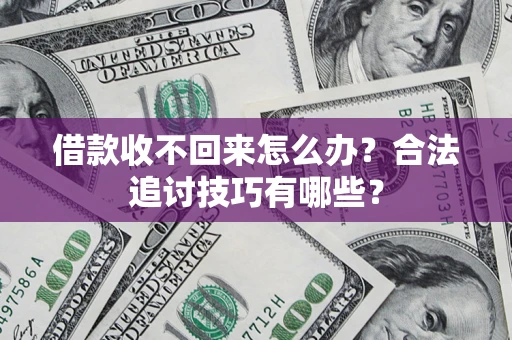 武汉借款收不回来怎么办？合法追讨技巧有哪些？