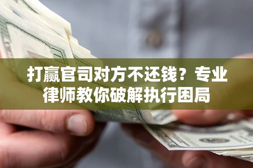 武汉打赢官司对方不还钱？专业律师教你破解执行困局