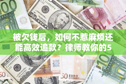 武汉被欠钱后，如何不惹麻烦还能高效追款？律师教你的5步合法讨债法