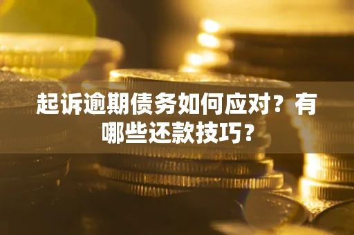 武汉起诉逾期债务如何应对？有哪些还款技巧？