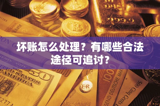 武汉坏账怎么处理？有哪些合法途径可追讨？