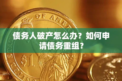 武汉债务人破产怎么办？如何申请债务重组？