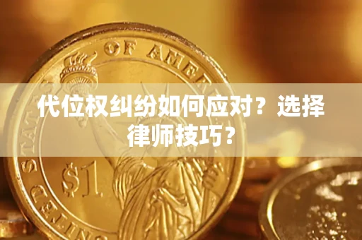 武汉代位权纠纷如何应对？选择律师技巧？