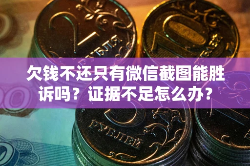 武汉欠钱不还只有微信截图能胜诉吗？证据不足怎么办？