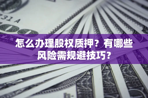 武汉怎么办理股权质押？有哪些风险需规避技巧？