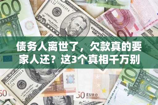 武汉债务人离世了，欠款真的要家人还？这3个真相千万别弄错