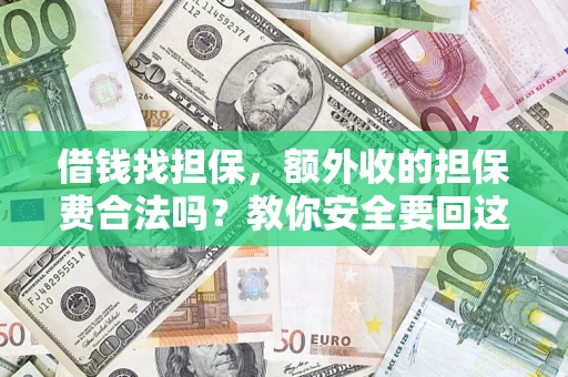武汉借钱找担保，额外收的担保费合法吗？教你安全要回这笔钱