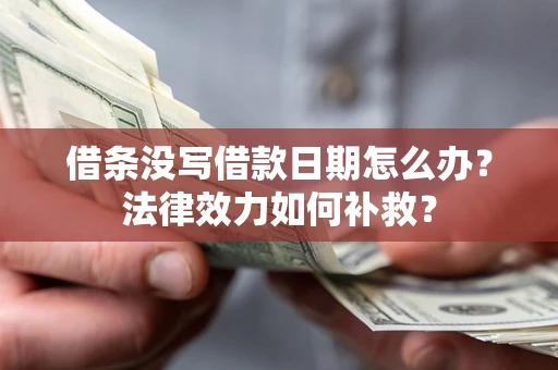 武汉借条没写借款日期怎么办?法律效力如何补救? 武汉借条没写借款日期怎么办?法律效力如何补救?
