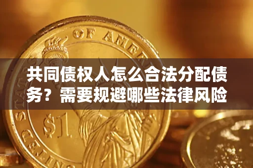 武汉共同债权人怎么合法分配债务？需要规避哪些法律风险？