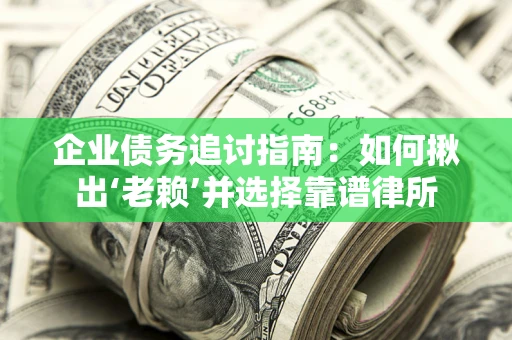 武汉企业债务追讨指南：如何揪出‘老赖’并选择靠谱律所