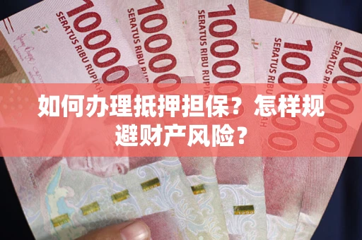 武汉如何办理抵押担保？怎样规避财产风险？