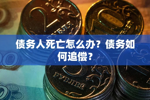 武汉债务人死亡怎么办？债务如何追偿？