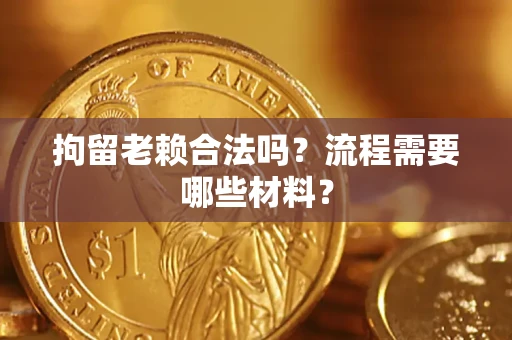 武汉拘留老赖合法吗？流程需要哪些材料？