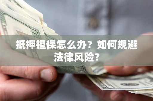 武汉抵押担保怎么办？如何规避法律风险？