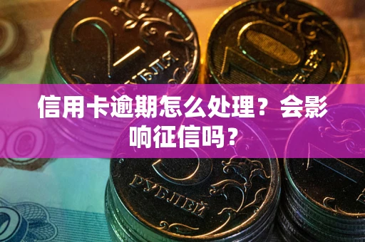 武汉信用卡逾期怎么处理？会影响征信吗？