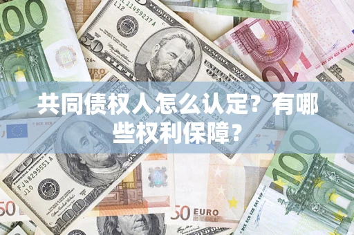 武汉共同债权人怎么认定？有哪些权利保障？